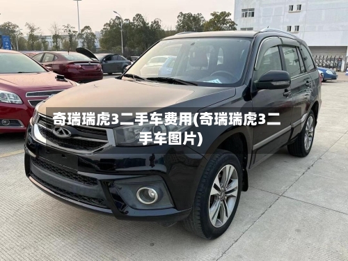 奇瑞瑞虎3二手车费用(奇瑞瑞虎3二手车图片)