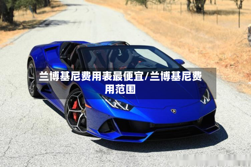 兰博基尼费用表最便宜/兰博基尼费用范围-第2张图片