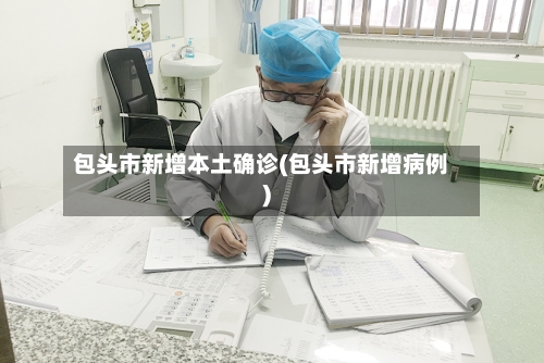 包头市新增本土确诊(包头市新增病例)-第3张图片