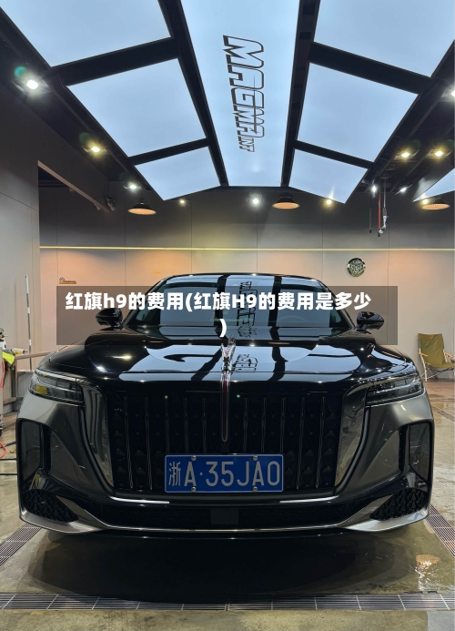 红旗h9的费用(红旗H9的费用是多少)-第2张图片
