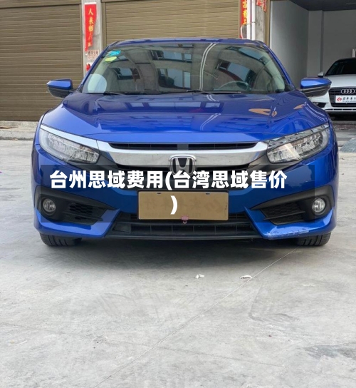 台州思域费用(台湾思域售价)