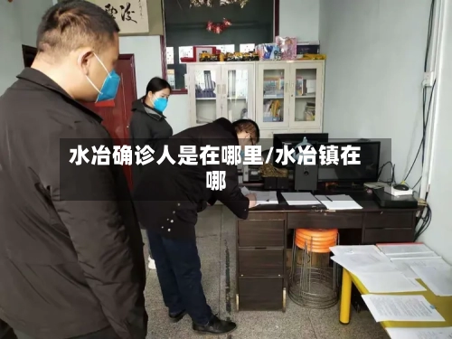 水冶确诊人是在哪里/水冶镇在哪