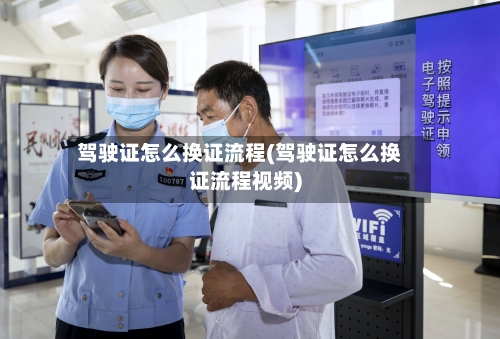 驾驶证怎么换证流程(驾驶证怎么换证流程视频)-第2张图片