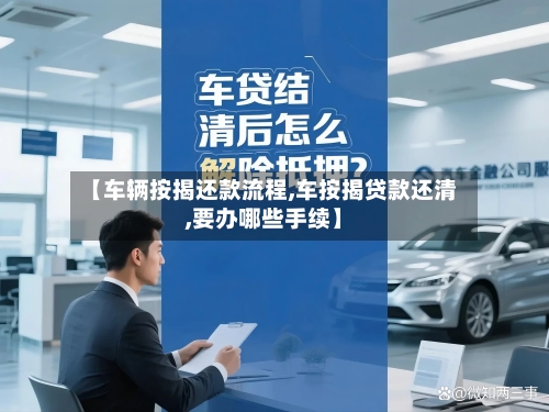 【车辆按揭还款流程,车按揭贷款还清,要办哪些手续】