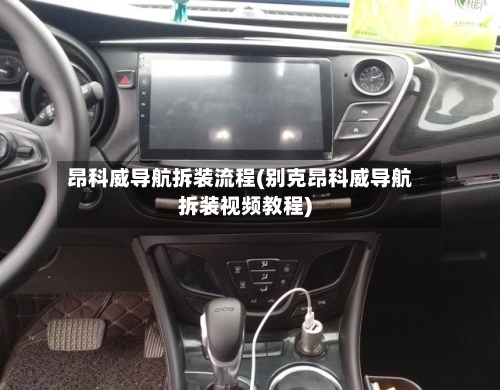 昂科威导航拆装流程(别克昂科威导航拆装视频教程)