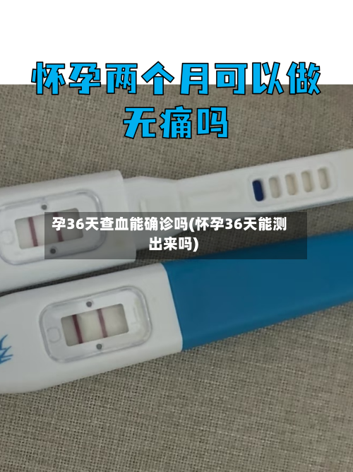 孕36天查血能确诊吗(怀孕36天能测出来吗)-第2张图片