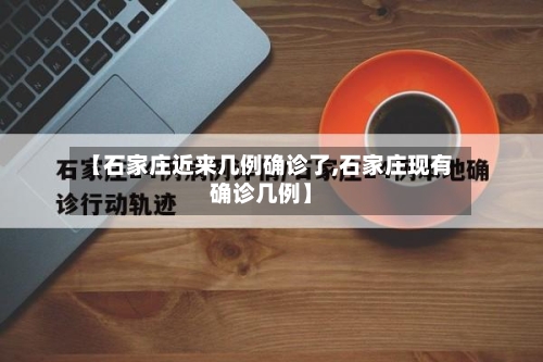 【石家庄近来几例确诊了,石家庄现有确诊几例】-第2张图片