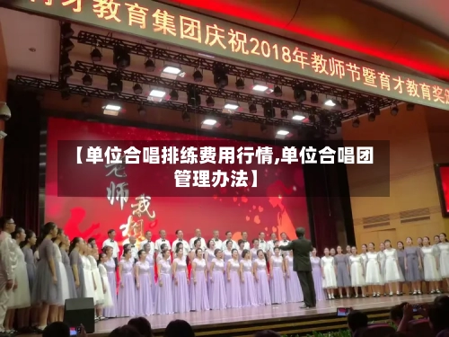 【单位合唱排练费用行情,单位合唱团管理办法】
