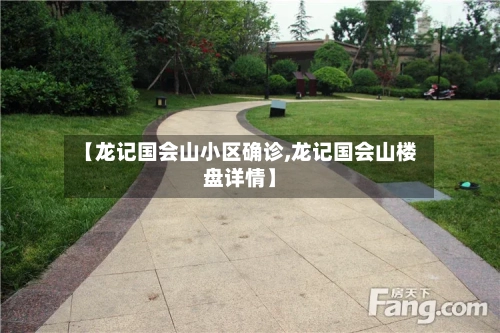 【龙记国会山小区确诊,龙记国会山楼盘详情】-第2张图片
