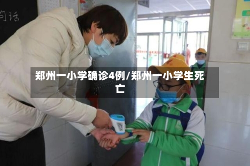 郑州一小学确诊4例/郑州一小学生死亡