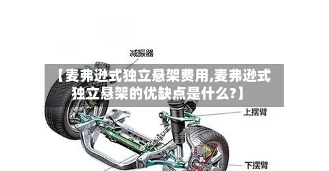 【麦弗逊式独立悬架费用,麦弗逊式独立悬架的优缺点是什么?】-第2张图片