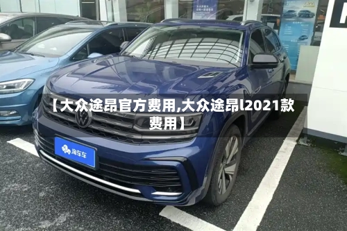 【大众途昂官方费用,大众途昂l2021款费用】-第2张图片