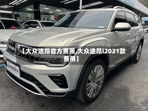 【大众途昂官方费用,大众途昂l2021款费用】