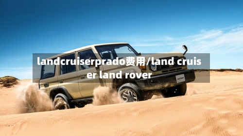 landcruiserprado费用/land cruiser land rover