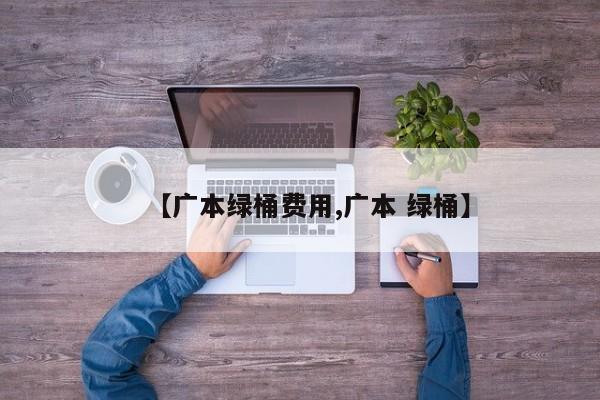 【广本绿桶费用,广本 绿桶】