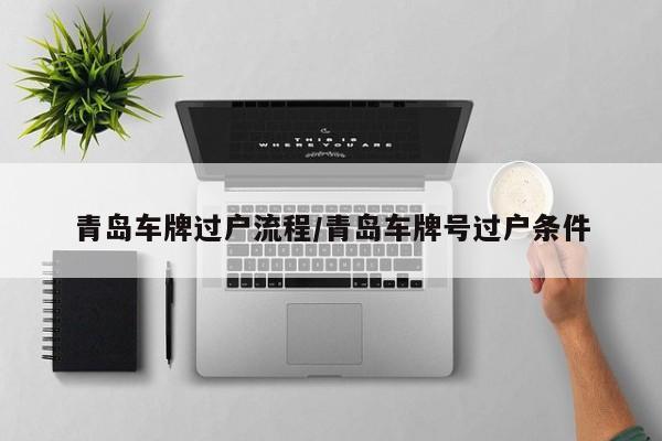 青岛车牌过户流程/青岛车牌号过户条件