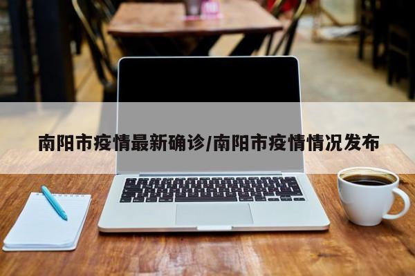 南阳市疫情最新确诊/南阳市疫情情况发布