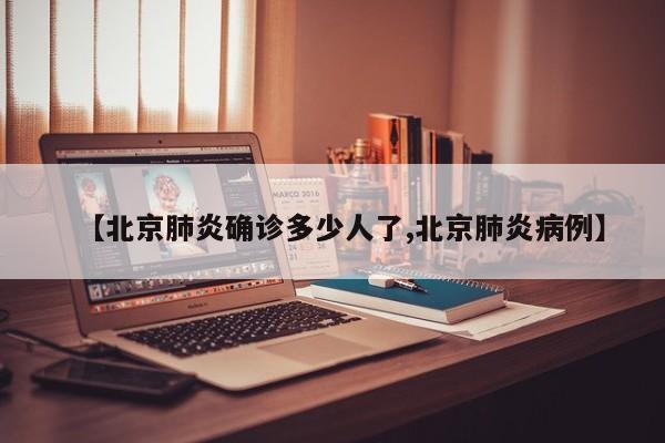 【北京肺炎确诊多少人了,北京肺炎病例】