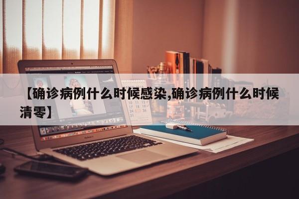 【确诊病例什么时候感染,确诊病例什么时候清零】