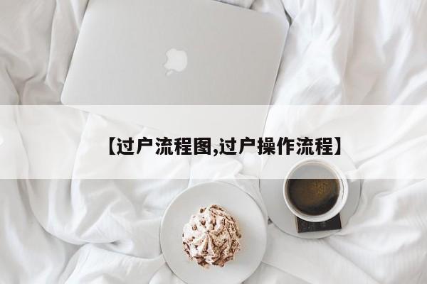 【过户流程图,过户操作流程】