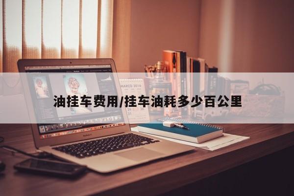 油挂车费用/挂车油耗多少百公里