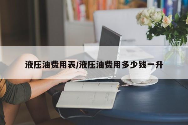 液压油费用表/液压油费用多少钱一升
