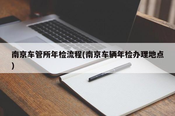 南京车管所年检流程(南京车辆年检办理地点)