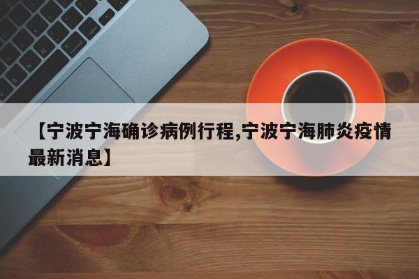 【宁波宁海确诊病例行程,宁波宁海肺炎疫情最新消息】